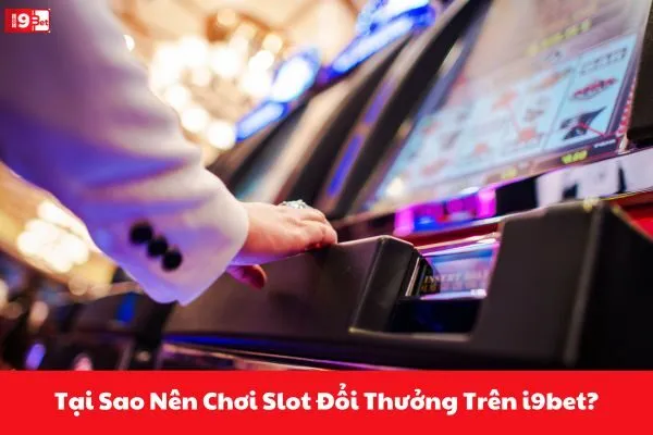 Tại Sao Nên Chơi Slot Đổi Thưởng Trên i9bet?